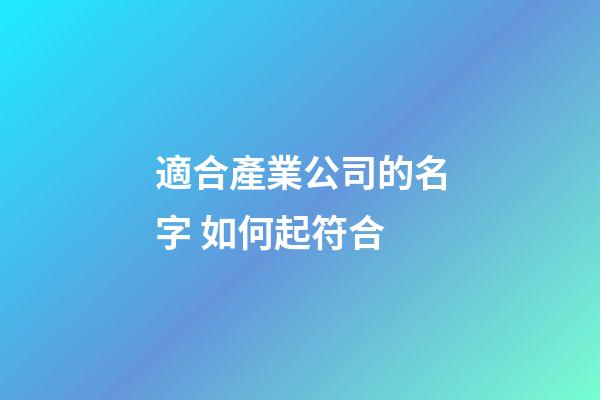 適合產業公司的名字 如何起符合-第1張-公司起名-玄機派